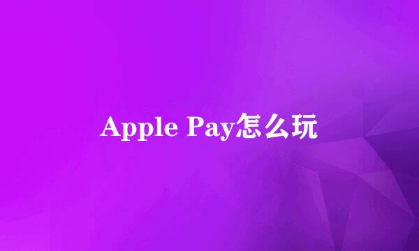 Apple Pay怎么玩