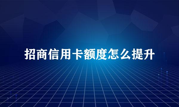 招商信用卡额度怎么提升