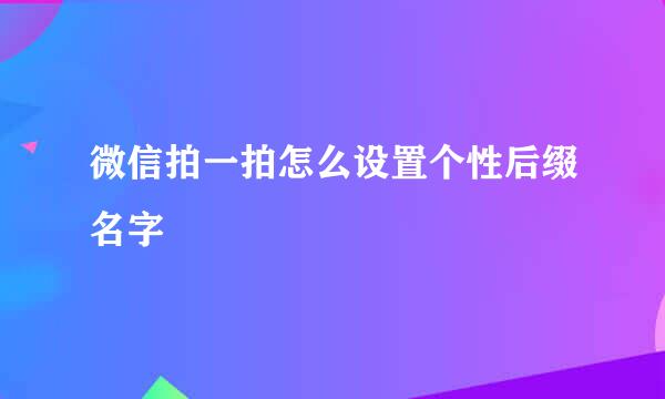 微信拍一拍怎么设置个性后缀名字