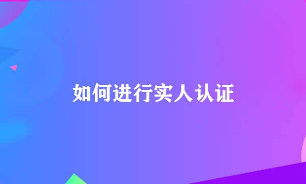 如何进行实人认证