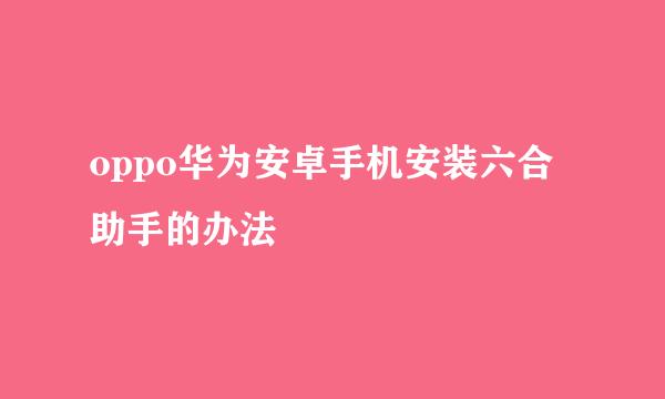 oppo华为安卓手机安装六合助手的办法