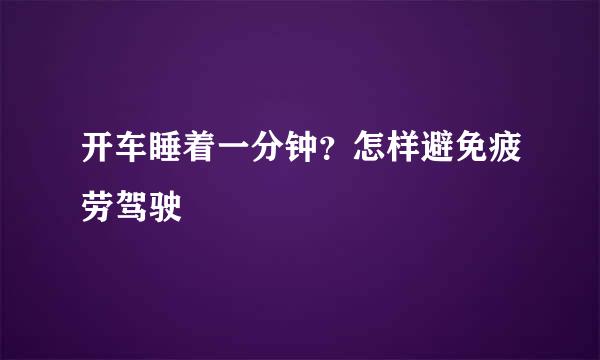 开车睡着一分钟？怎样避免疲劳驾驶