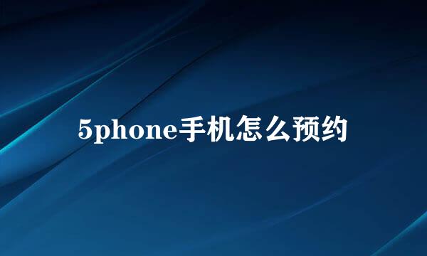 5phone手机怎么预约