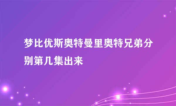 梦比优斯奥特曼里奥特兄弟分别第几集出来