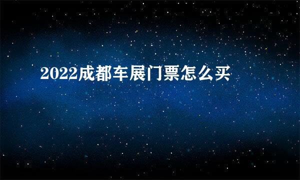 2022成都车展门票怎么买