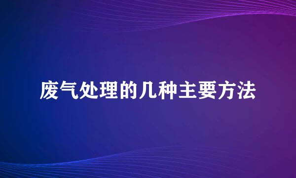 废气处理的几种主要方法