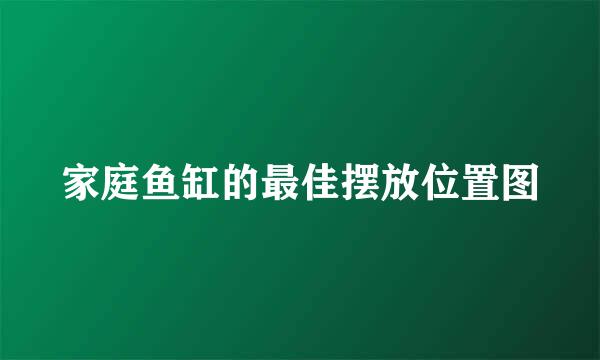 家庭鱼缸的最佳摆放位置图