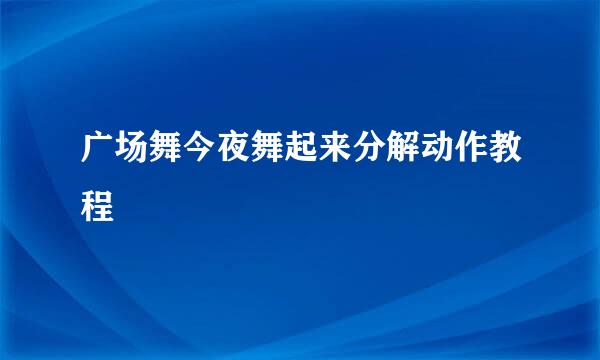 广场舞今夜舞起来分解动作教程