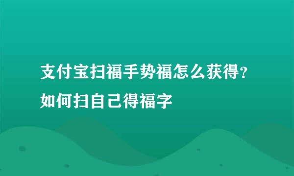 支付宝扫福手势福怎么获得？如何扫自己得福字