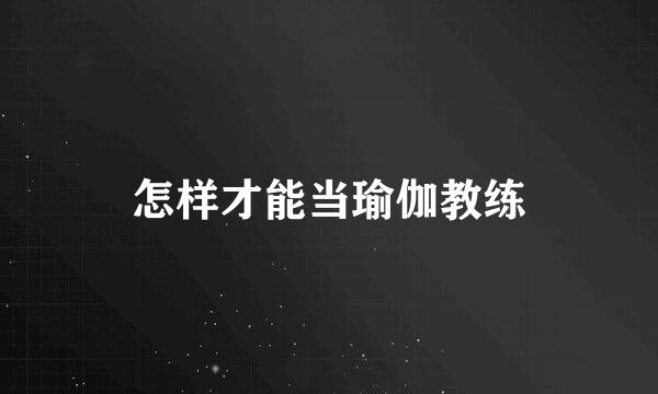 怎样才能当瑜伽教练