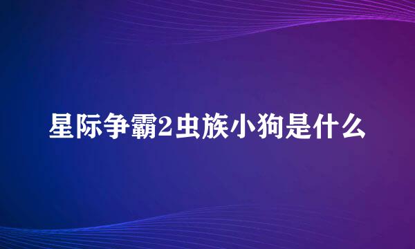 星际争霸2虫族小狗是什么