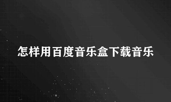 怎样用百度音乐盒下载音乐