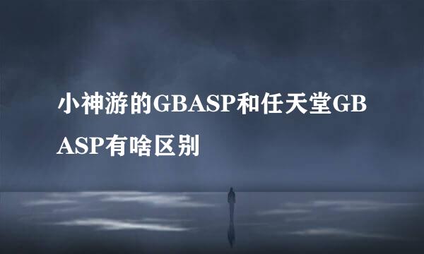 小神游的GBASP和任天堂GBASP有啥区别