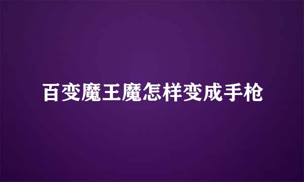 百变魔王魔怎样变成手枪