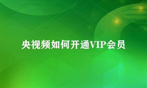 央视频如何开通VIP会员