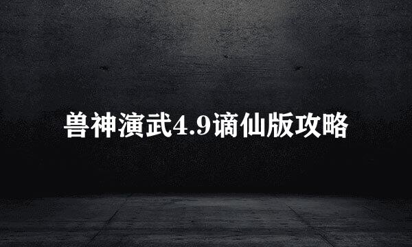 兽神演武4.9谪仙版攻略