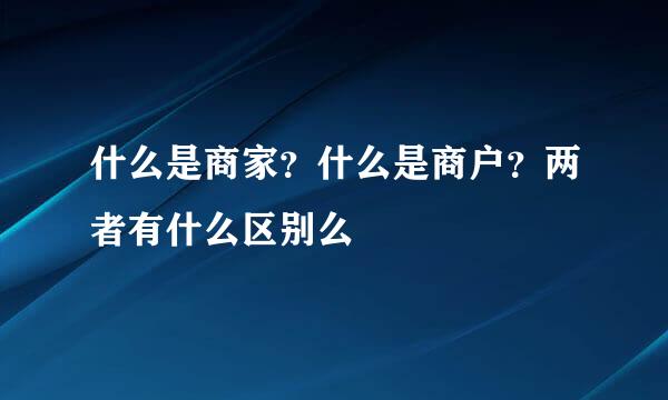 什么是商家？什么是商户？两者有什么区别么