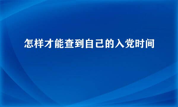 怎样才能查到自己的入党时间