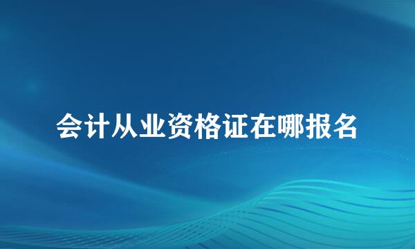 会计从业资格证在哪报名