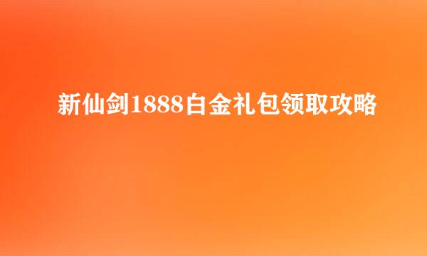 新仙剑1888白金礼包领取攻略