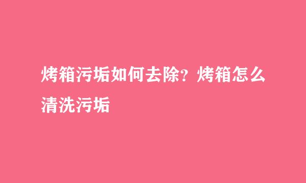 烤箱污垢如何去除？烤箱怎么清洗污垢