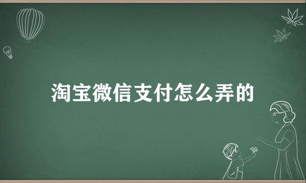 淘宝微信支付怎么弄的