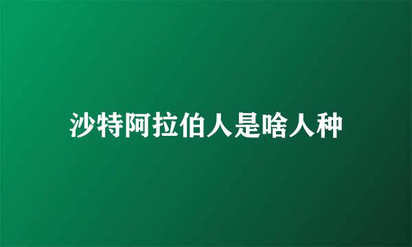 沙特阿拉伯人是啥人种