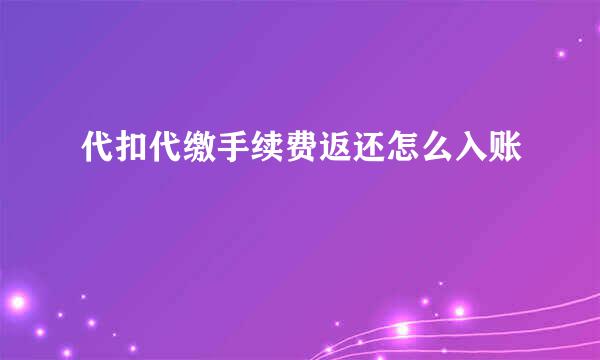 代扣代缴手续费返还怎么入账