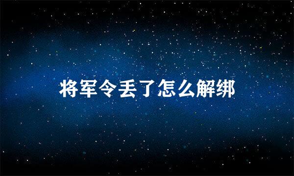 将军令丢了怎么解绑