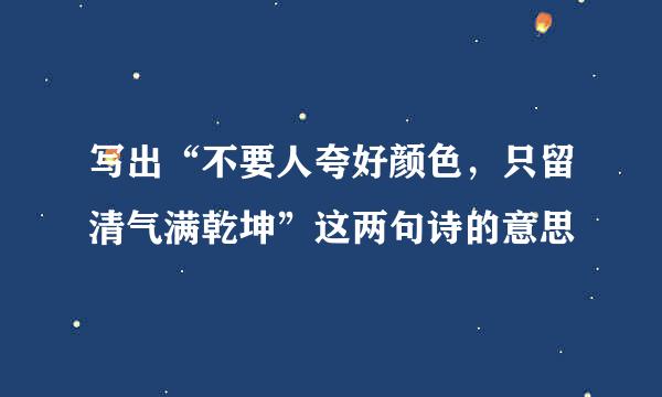 写出“不要人夸好颜色，只留清气满乾坤”这两句诗的意思