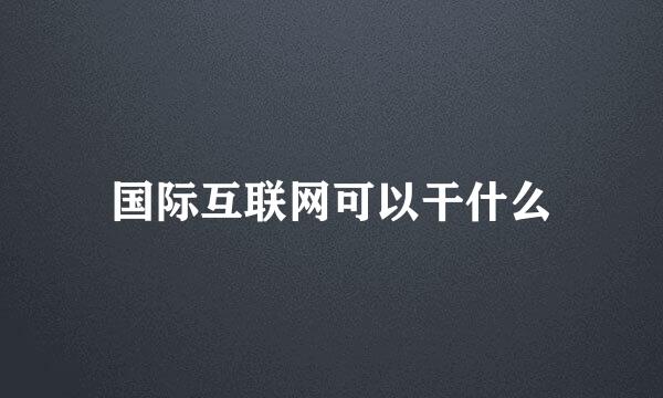 国际互联网可以干什么