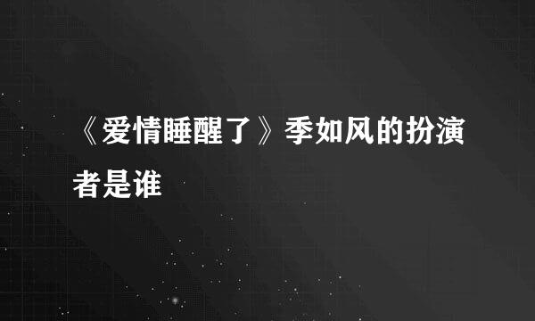 《爱情睡醒了》季如风的扮演者是谁