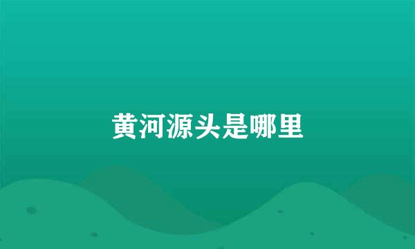 黄河源头是哪里