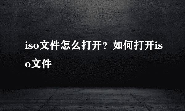 iso文件怎么打开？如何打开iso文件