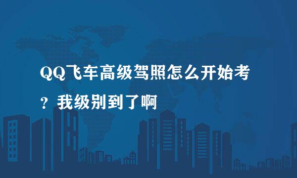 QQ飞车高级驾照怎么开始考？我级别到了啊