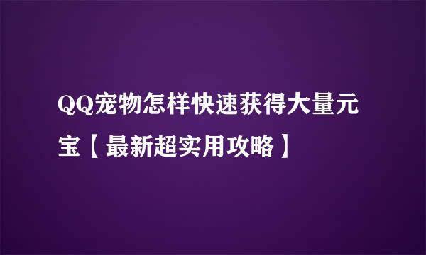 QQ宠物怎样快速获得大量元宝【最新超实用攻略】