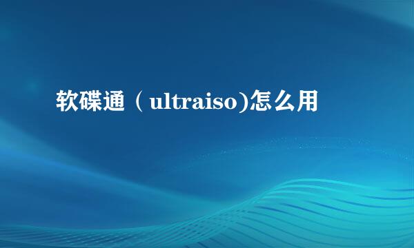 软碟通（ultraiso)怎么用