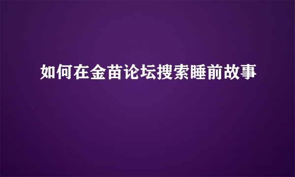 如何在金苗论坛搜索睡前故事