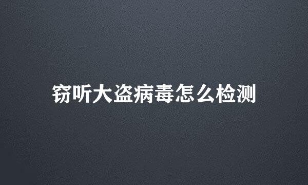 窃听大盗病毒怎么检测