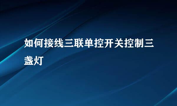 如何接线三联单控开关控制三盏灯