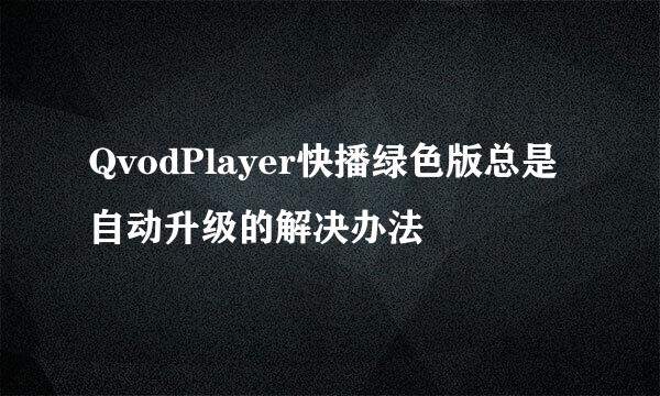 QvodPlayer快播绿色版总是自动升级的解决办法