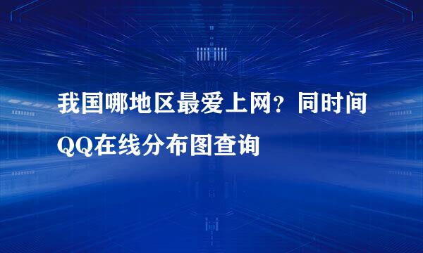 我国哪地区最爱上网？同时间QQ在线分布图查询