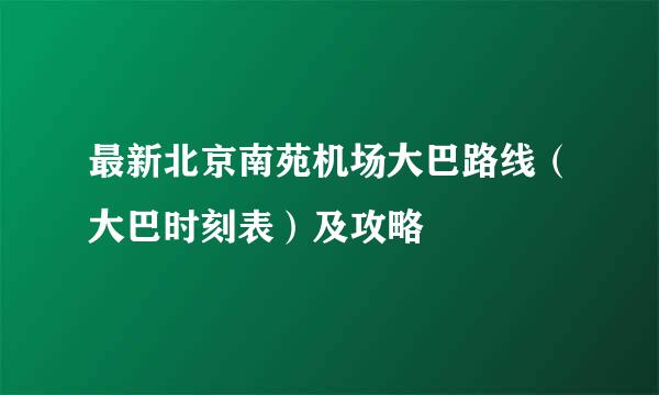 最新北京南苑机场大巴路线（大巴时刻表）及攻略