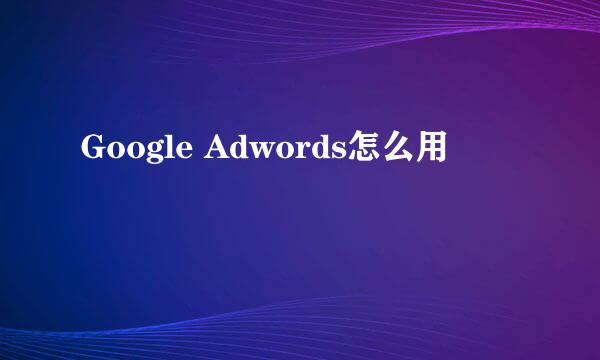 Google Adwords怎么用