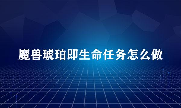 魔兽琥珀即生命任务怎么做