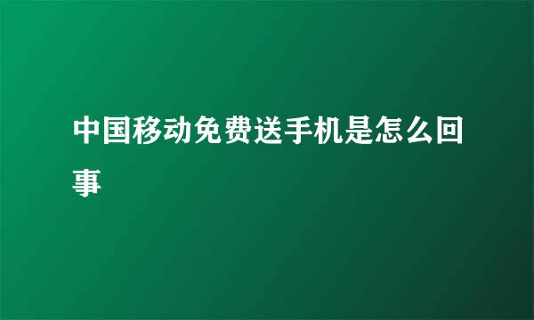 中国移动免费送手机是怎么回事