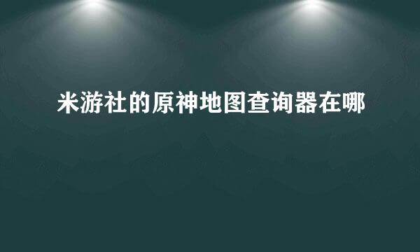 米游社的原神地图查询器在哪