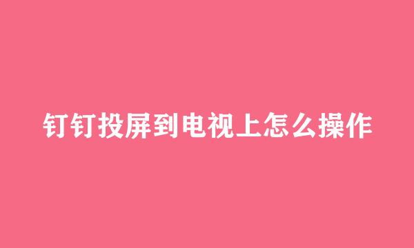 钉钉投屏到电视上怎么操作