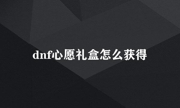 dnf心愿礼盒怎么获得