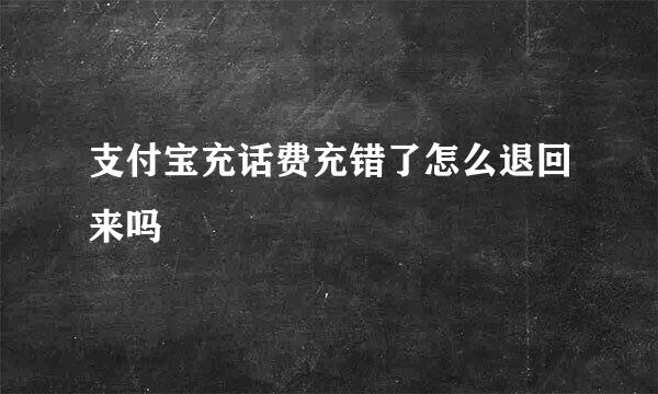 支付宝充话费充错了怎么退回来吗